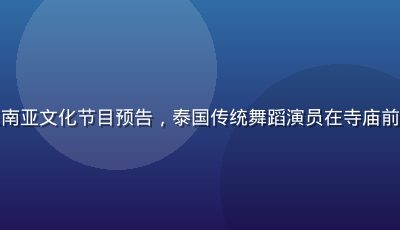 亚洲sese东南亚文化节目预告，泰国传统舞蹈演员在寺庙前表演，色彩鲜艳