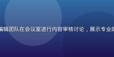 亚洲sese内容编辑团队在会议室进行内容审核讨论，展示专业的内容质量把控流程