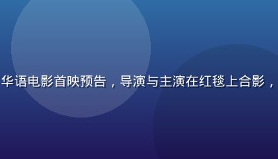 亚洲sese华语电影首映预告，导演与主演在红毯上合影，场面隆重盛大